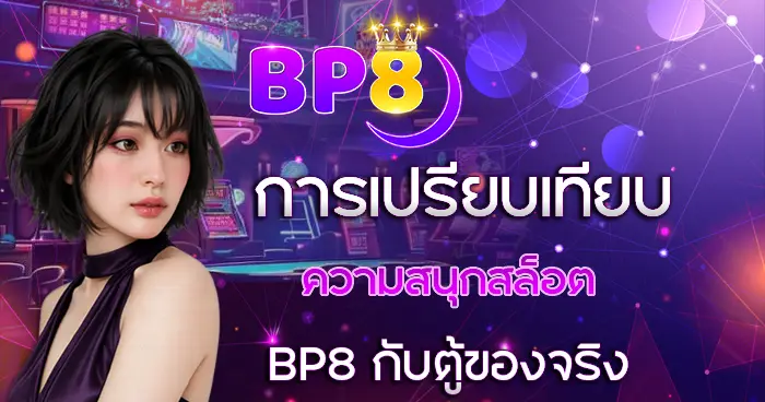 การเปรียบเทียบความสนุกสล็อต BP8 กับตู้ของจริง